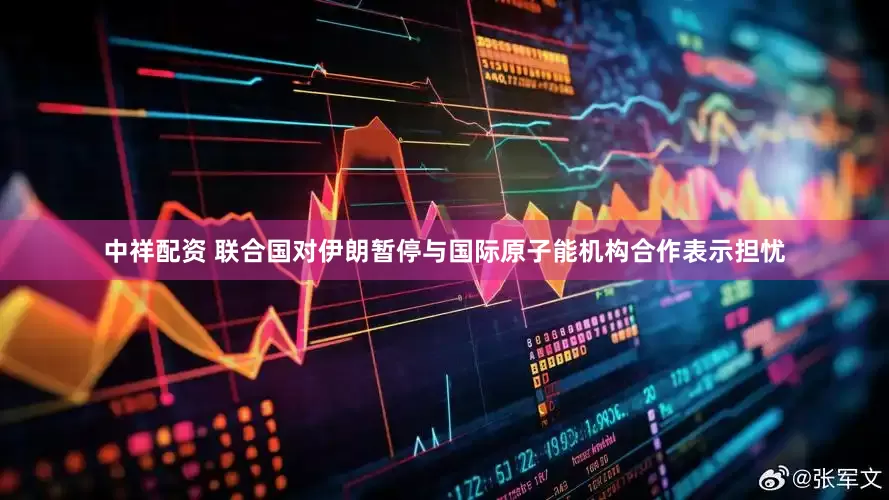 中祥配资 联合国对伊朗暂停与国际原子能机构合作表示担忧