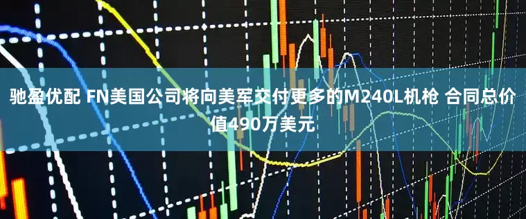 驰盈优配 FN美国公司将向美军交付更多的M240L机枪 合同总价值490万美元