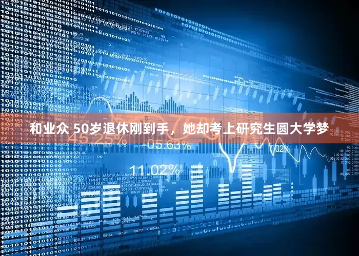 和业众 50岁退休刚到手，她却考上研究生圆大学梦
