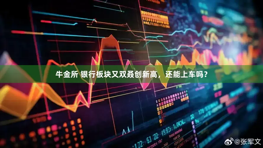 牛金所 银行板块又双叒创新高，还能上车吗？