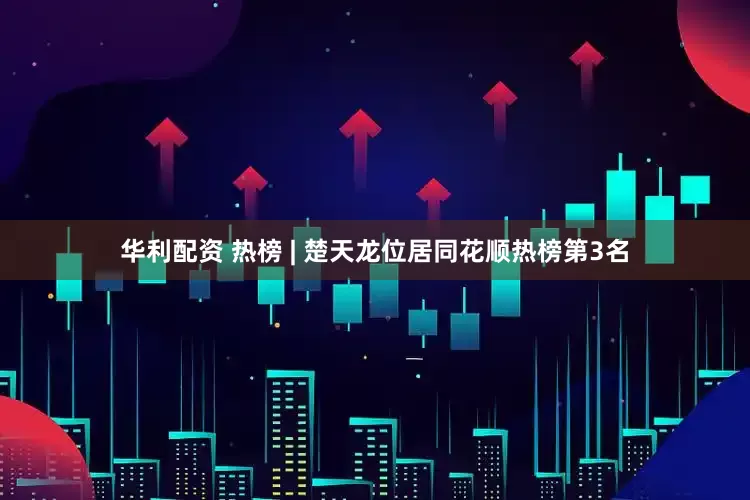 华利配资 热榜 | 楚天龙位居同花顺热榜第3名
