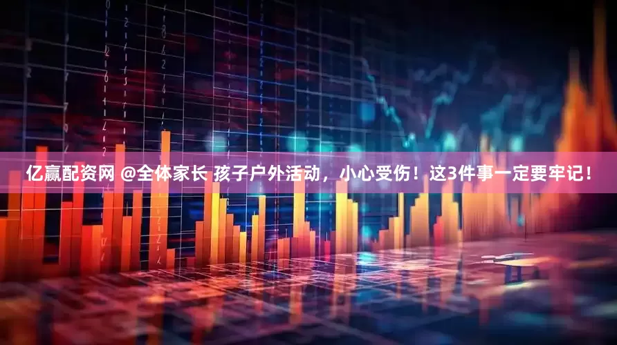 亿赢配资网 @全体家长 孩子户外活动，小心受伤！这3件事一定要牢记！
