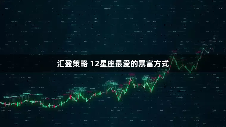 汇盈策略 12星座最爱的暴富方式