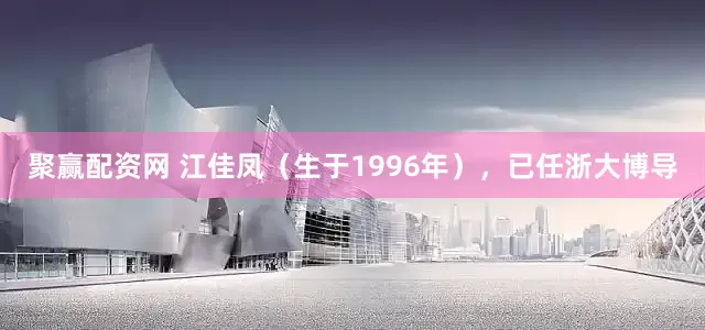 聚赢配资网 江佳凤（生于1996年），已任浙大博导