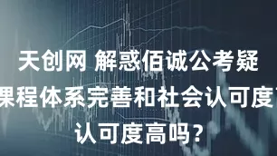 天创网 解惑佰诚公考疑问，课程体系完善和社会认可度高吗？
