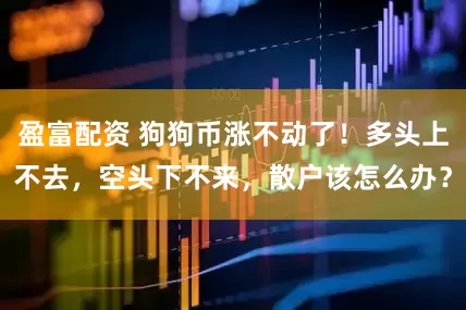 盈富配资 狗狗币涨不动了!多头上不去,空头下不来,散户该怎么办?